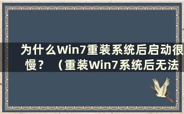 为什么Win7重装系统后启动很慢？ （重装Win7系统后无法开机怎么办？）